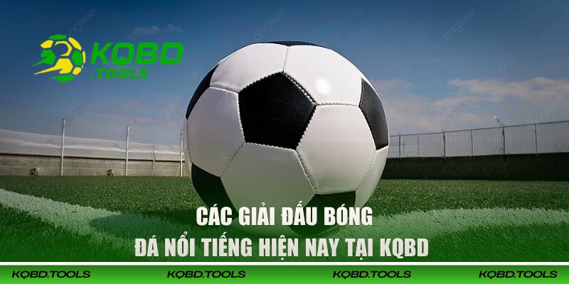 Các giải đấu bóng đá nổi tiếng hiện nay tại KQBD 