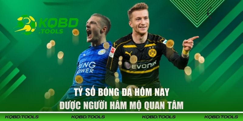 Tỷ số bóng đá hôm nay được người hâm mộ quan tâm
