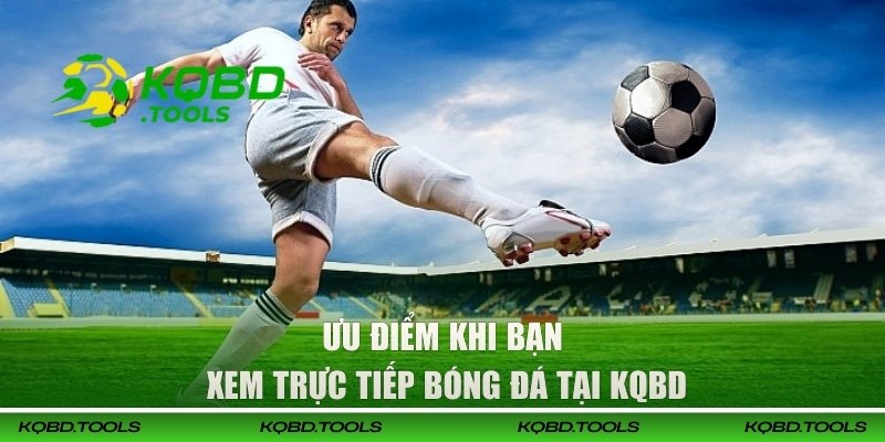 Ưu điểm khi bạn xem trực tiếp bóng đá tại KQBD