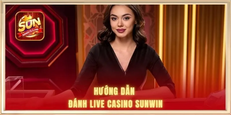 Cách Chơi Live Casino SUNWIN Chi Tiết Từ A-Z Cho Người Mới 2 Hướng dẫn đánh live casino SUNWIN