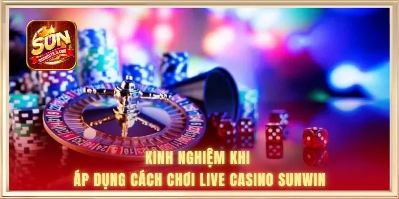 Cách Chơi Live Casino SUNWIN Chi Tiết Từ A-Z Cho Người Mới 3 Kinh nghiệm khi áp dụng cách chơi live casino SUNWIN