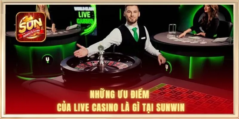 Live Casino Là Gì | Hình Thức Giải Trí Trực Tuyến Chân Thực 2 Những ưu điểm của live casino là gì tại SUNWIN