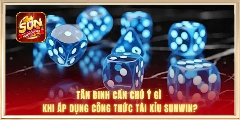 Công Thức Tài Xỉu - Phân Tích Quy Luật Kết Quả Chuẩn Xác 3 Tân binh cần chú ý gì khi áp dụng công thức tài xỉu SUNWIN?