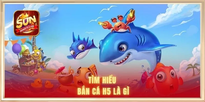 Bắn Cá H5 Là Gì? Khám Phá Từ A-Z Về Tựa Game Đổi Thưởng 1 Tìm hiểu bắn cá H5 là gì