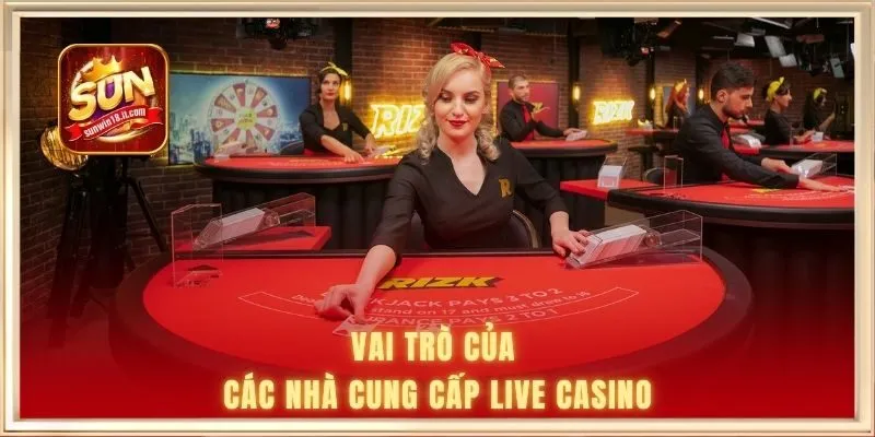 Các Nhà Cung Cấp Live Casino Uy Tín Hàng Đầu Thị Trường 1 Vai trò của các nhà cung cấp live casino
